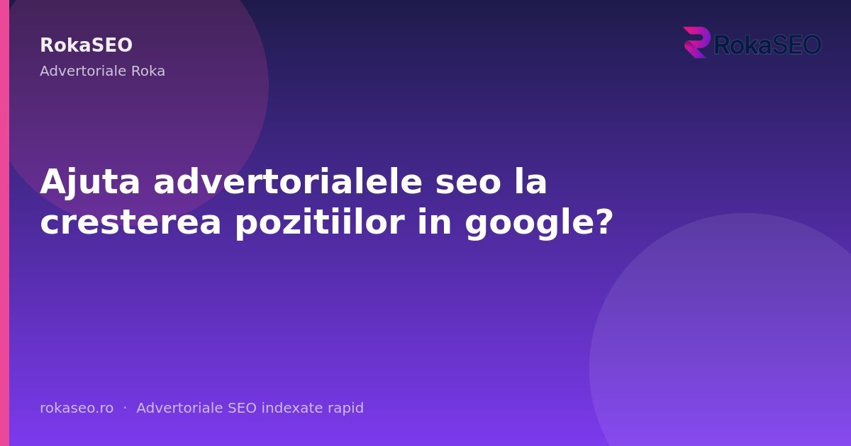 Ajuta advertorialele seo la cresterea pozitiilor in google? | RokaSEO