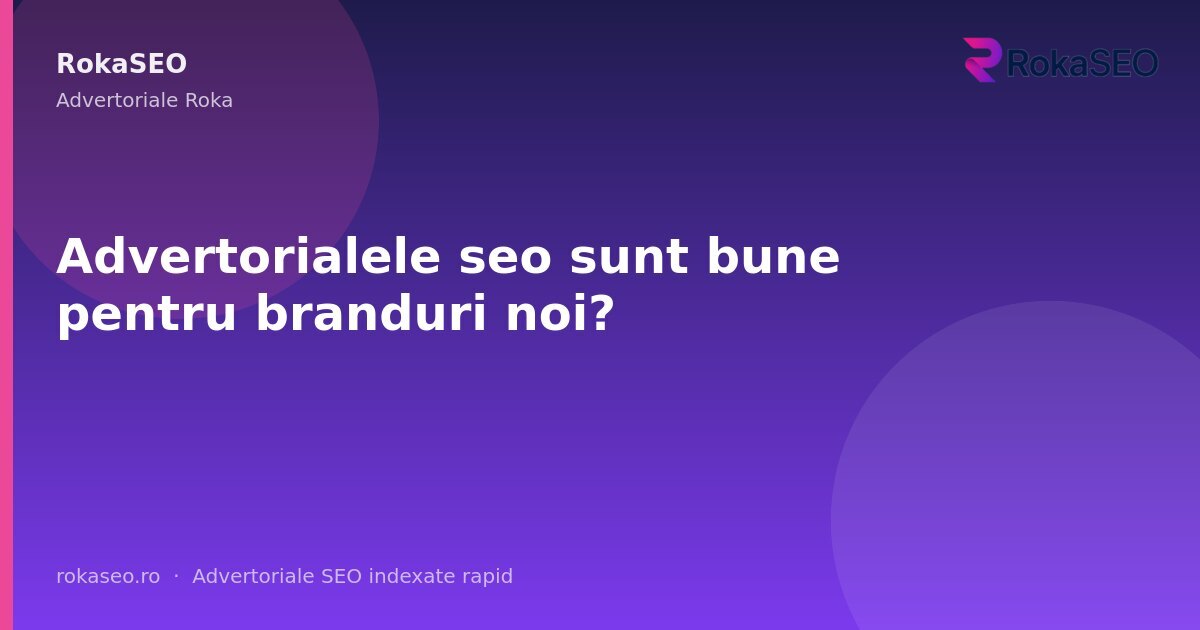 Advertorialele seo sunt bune pentru branduri noi? | RokaSEO