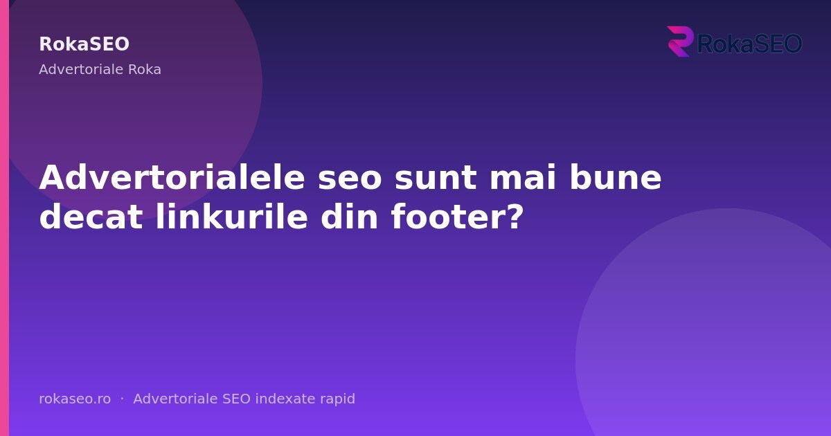 Advertorialele seo sunt mai bune decat linkurile din footer? | RokaSEO
