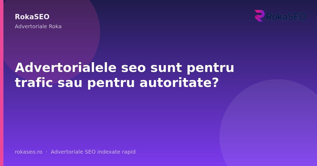 Advertorialele seo sunt pentru trafic sau pentru autoritate? | RokaSEO