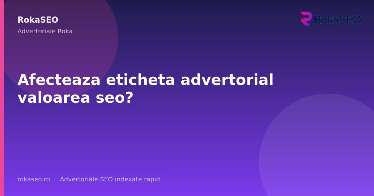 Afecteaza eticheta advertorial valoarea seo? | RokaSEO
