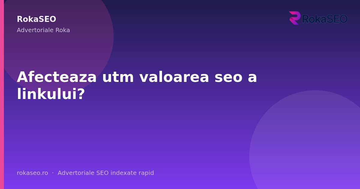 Afecteaza utm valoarea seo a linkului? | RokaSEO