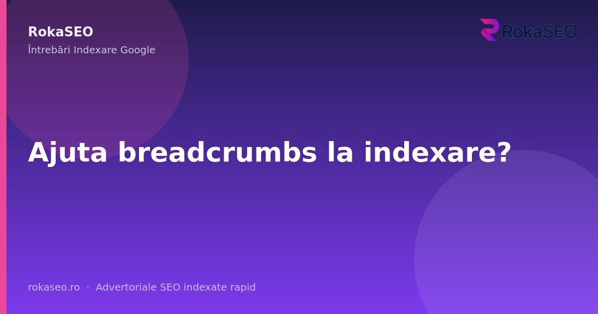 Ajuta breadcrumbs la indexare? | RokaSEO