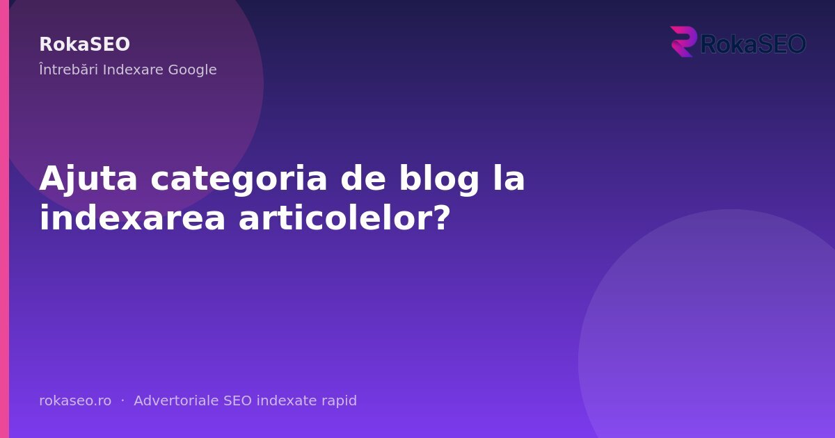 Ajuta categoria de blog la indexarea articolelor? | RokaSEO