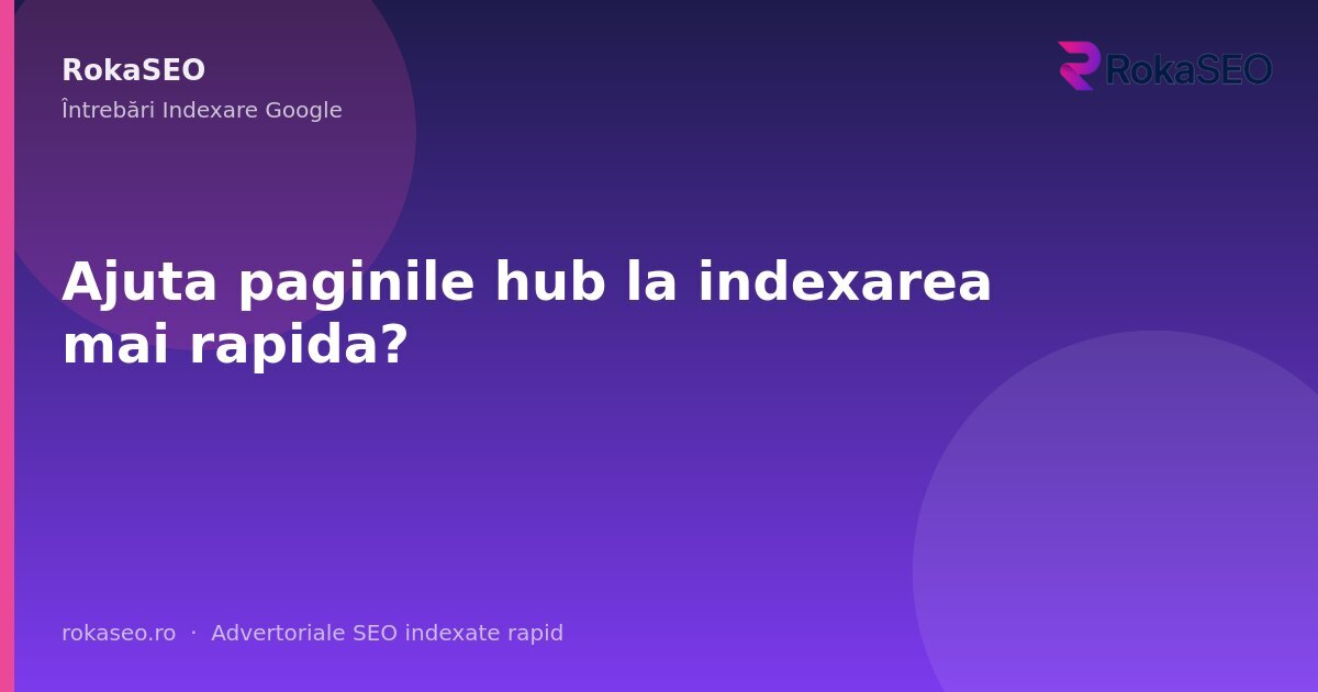 Ajuta paginile hub la indexarea mai rapida? | RokaSEO