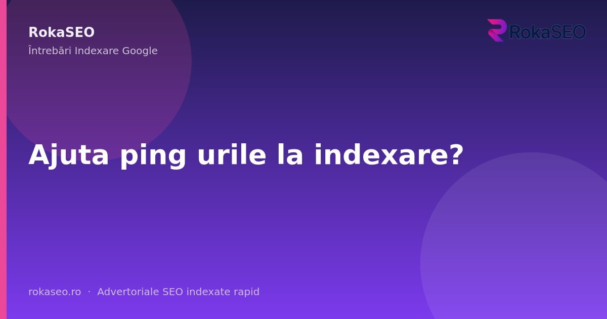 Ajuta ping urile la indexare? | RokaSEO