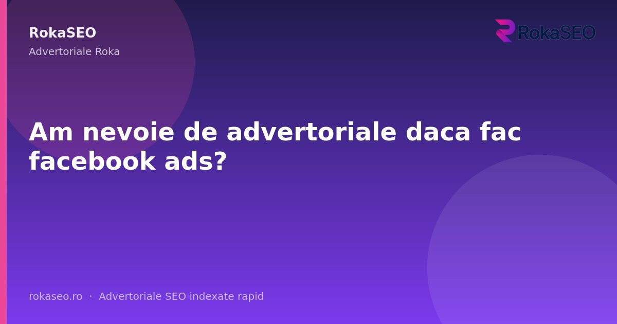 Am nevoie de advertoriale daca fac facebook ads? | RokaSEO