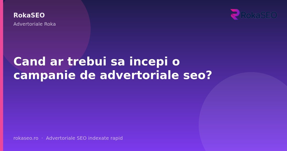 Cand ar trebui sa incepi o campanie de advertoriale seo? | RokaSEO