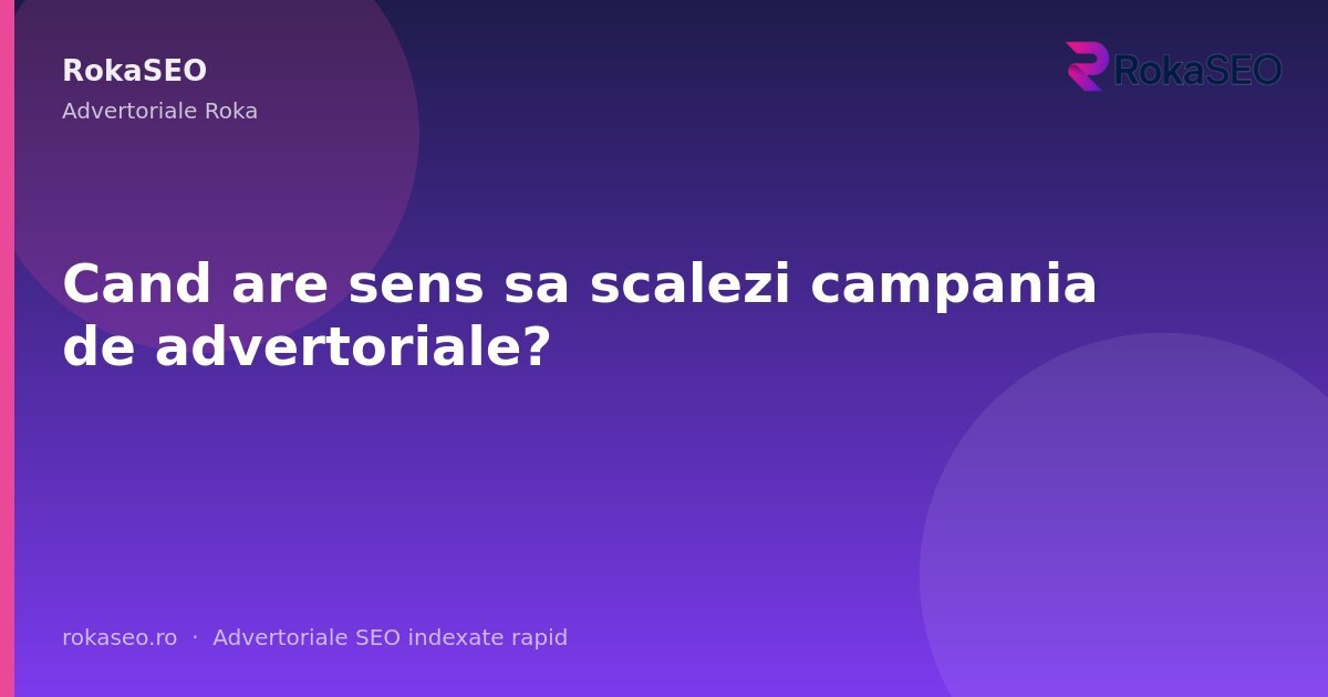 Cand are sens sa scalezi campania de advertoriale? | RokaSEO