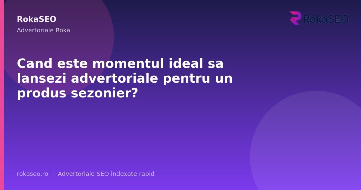 Cand este momentul ideal sa lansezi advertoriale pentru un produs sezonier? | RokaSEO