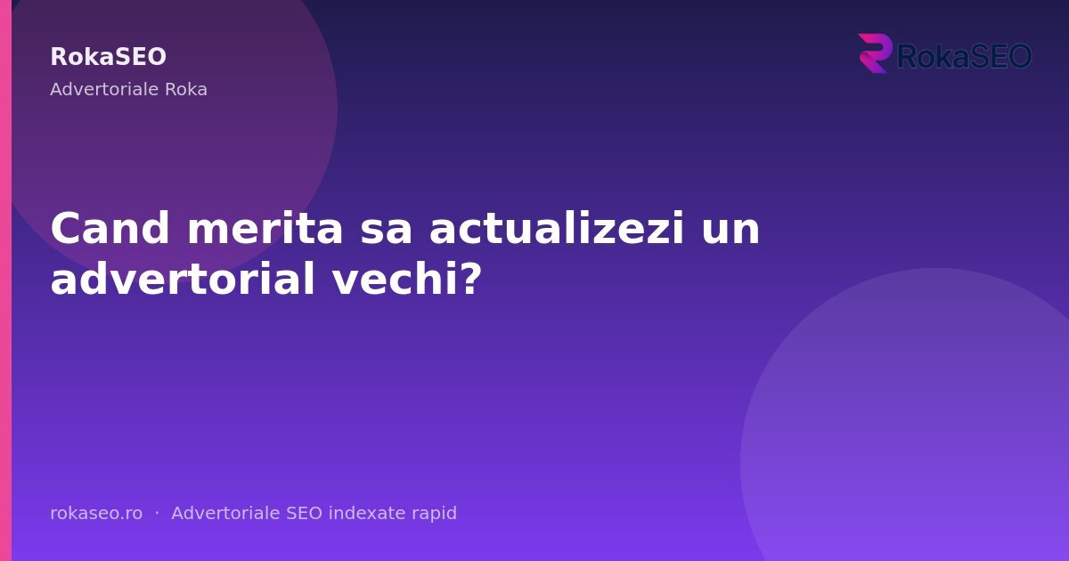 Cand merita sa actualizezi un advertorial vechi? | RokaSEO