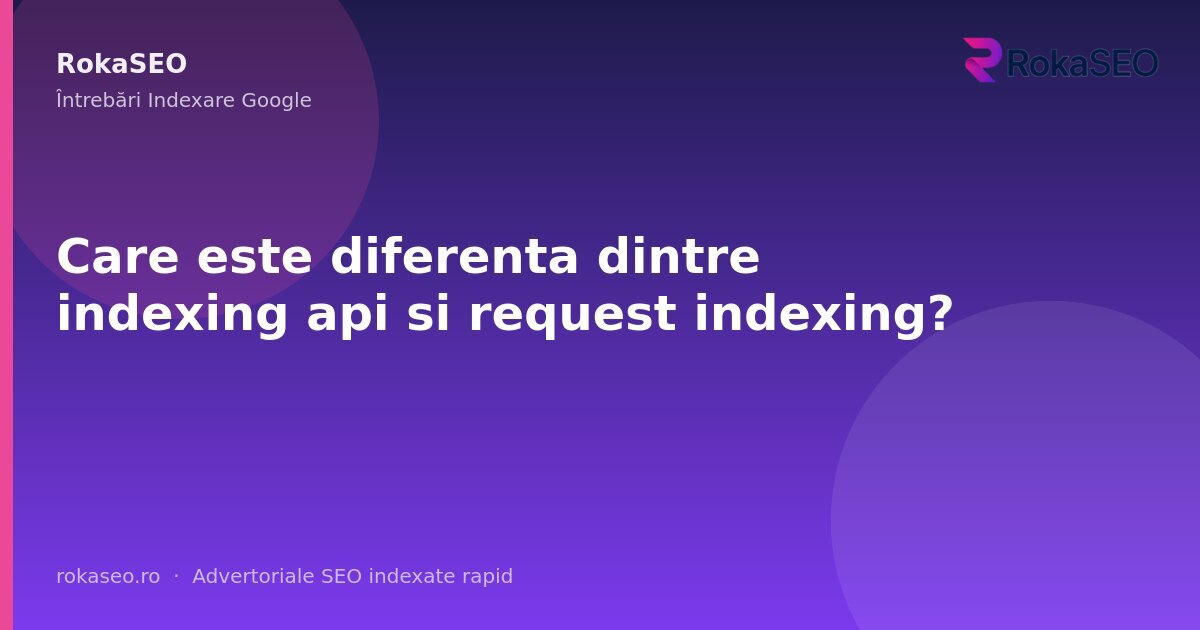 Care este diferenta dintre indexing api si request indexing? | RokaSEO