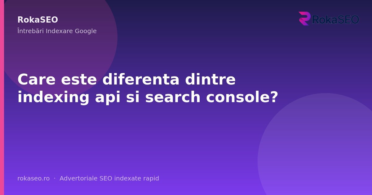 Care este diferenta dintre indexing api si search console? | RokaSEO