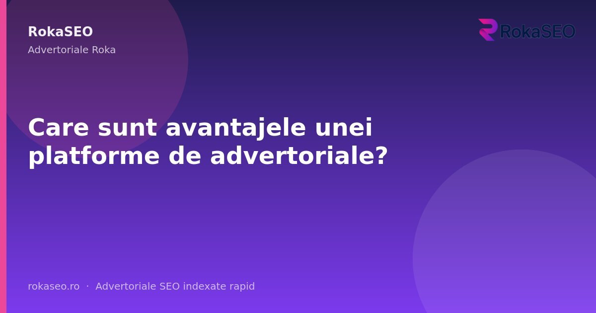 Care sunt avantajele unei platforme de advertoriale? | RokaSEO