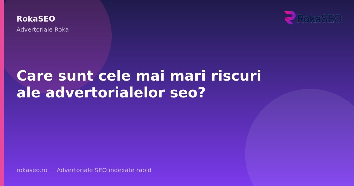 Care sunt cele mai mari riscuri ale advertorialelor seo? | RokaSEO