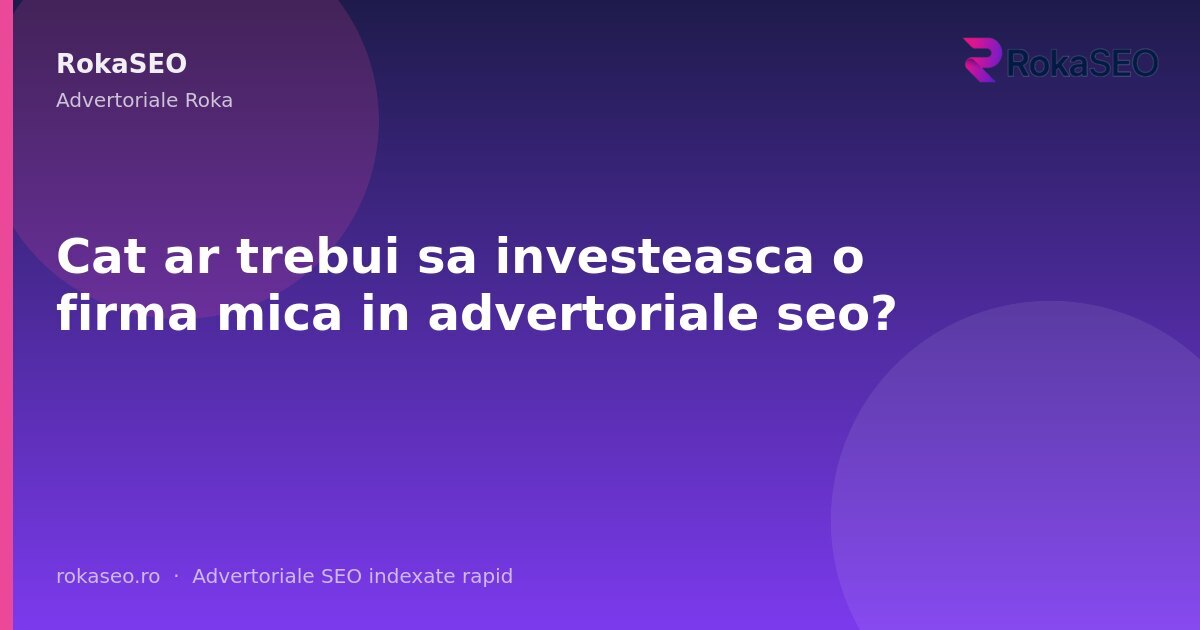 Cat ar trebui sa investeasca o firma mica in advertoriale seo? | RokaSEO