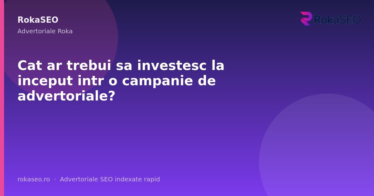 Cat ar trebui sa investesc la inceput intr o campanie de advertoriale? | RokaSEO