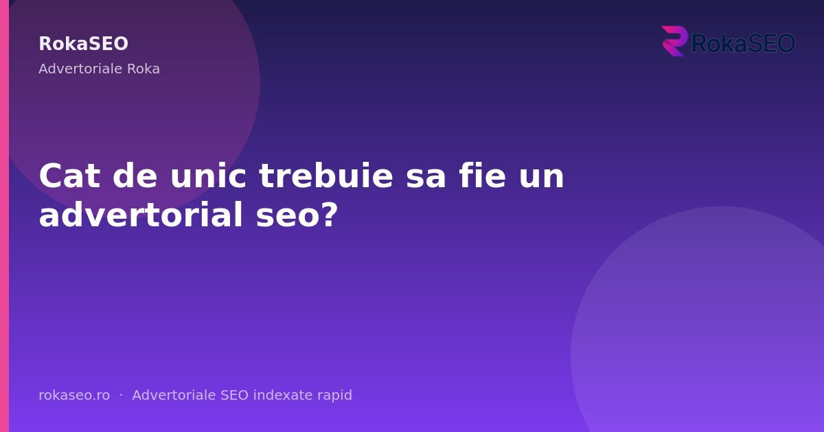 Cat de unic trebuie sa fie un advertorial seo? | RokaSEO