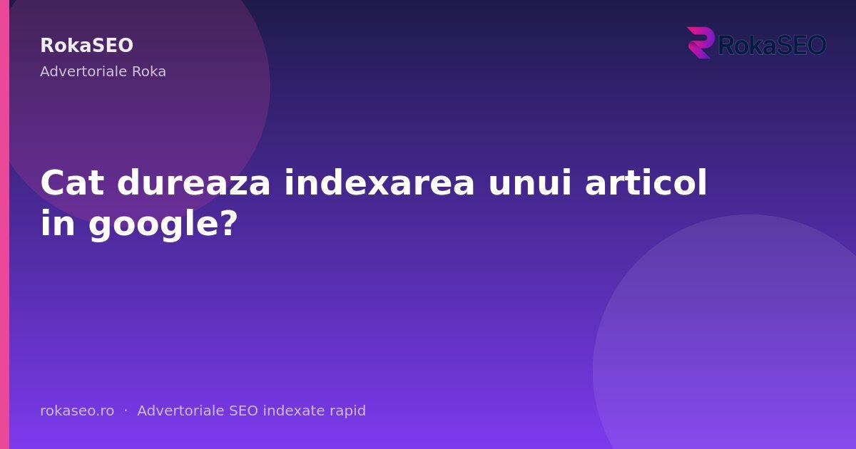 Cat dureaza indexarea unui articol in google? | RokaSEO