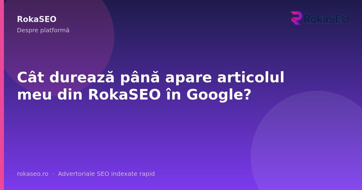 Cât durează până apare articolul meu din RokaSEO în Google? | RokaSEO