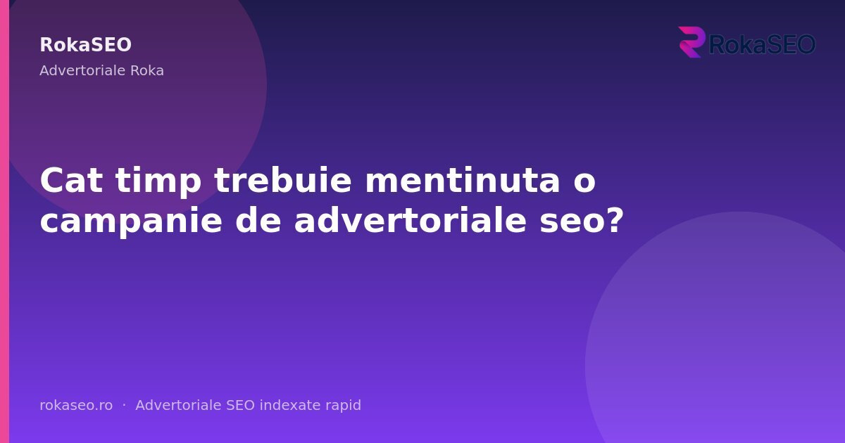Cat timp trebuie mentinuta o campanie de advertoriale seo? | RokaSEO