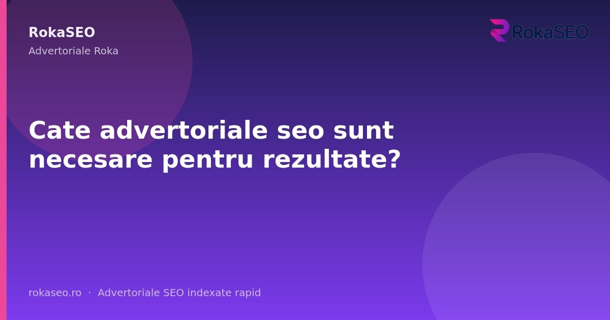 Cate advertoriale seo sunt necesare pentru rezultate? | RokaSEO