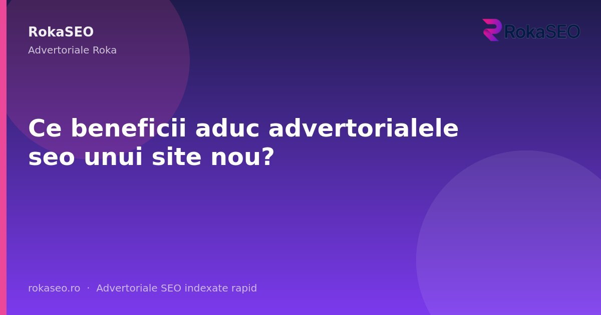 Ce beneficii aduc advertorialele seo unui site nou? | RokaSEO