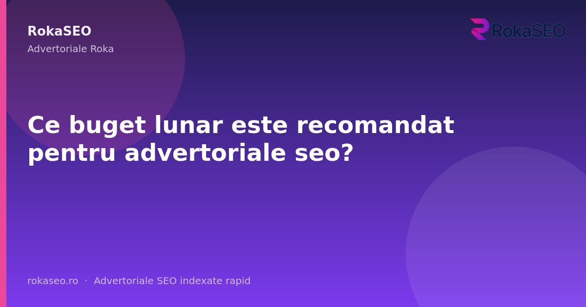 Ce buget lunar este recomandat pentru advertoriale seo? | RokaSEO