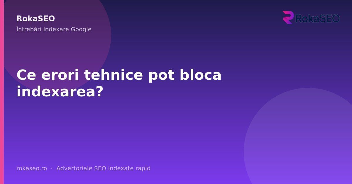 Ce erori tehnice pot bloca indexarea? | RokaSEO