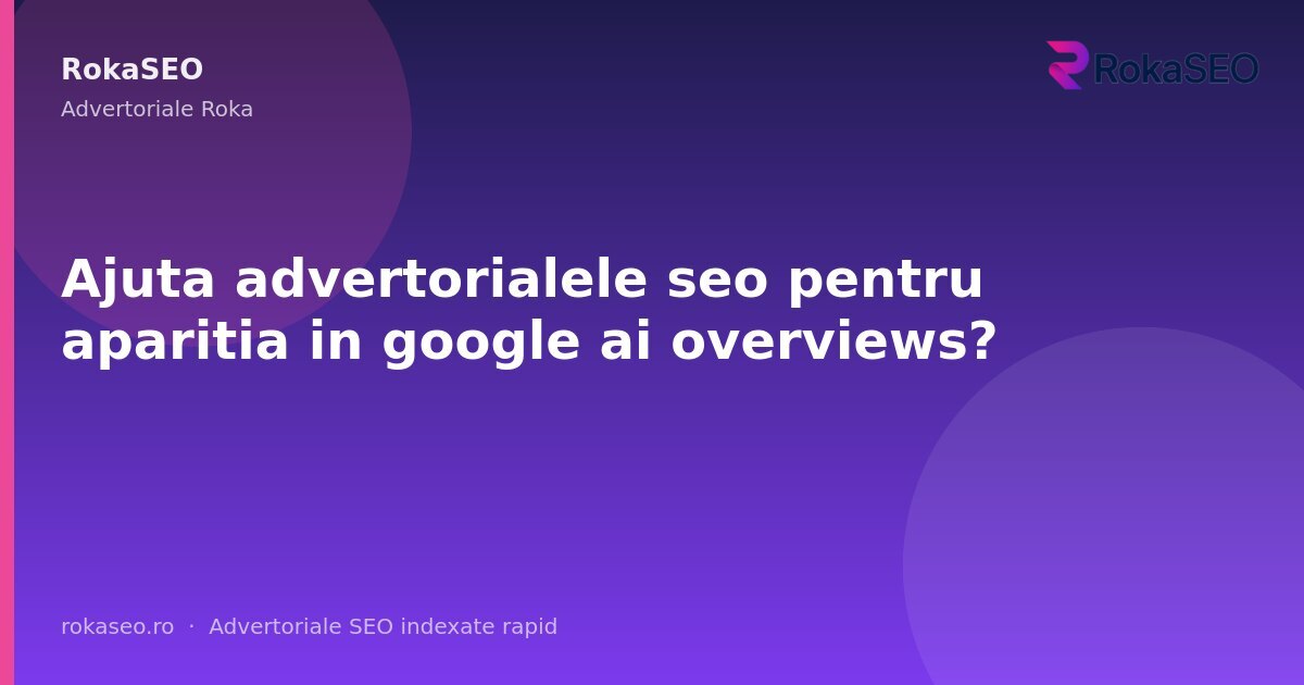 Ajuta advertorialele seo pentru aparitia in google ai overviews? | RokaSEO