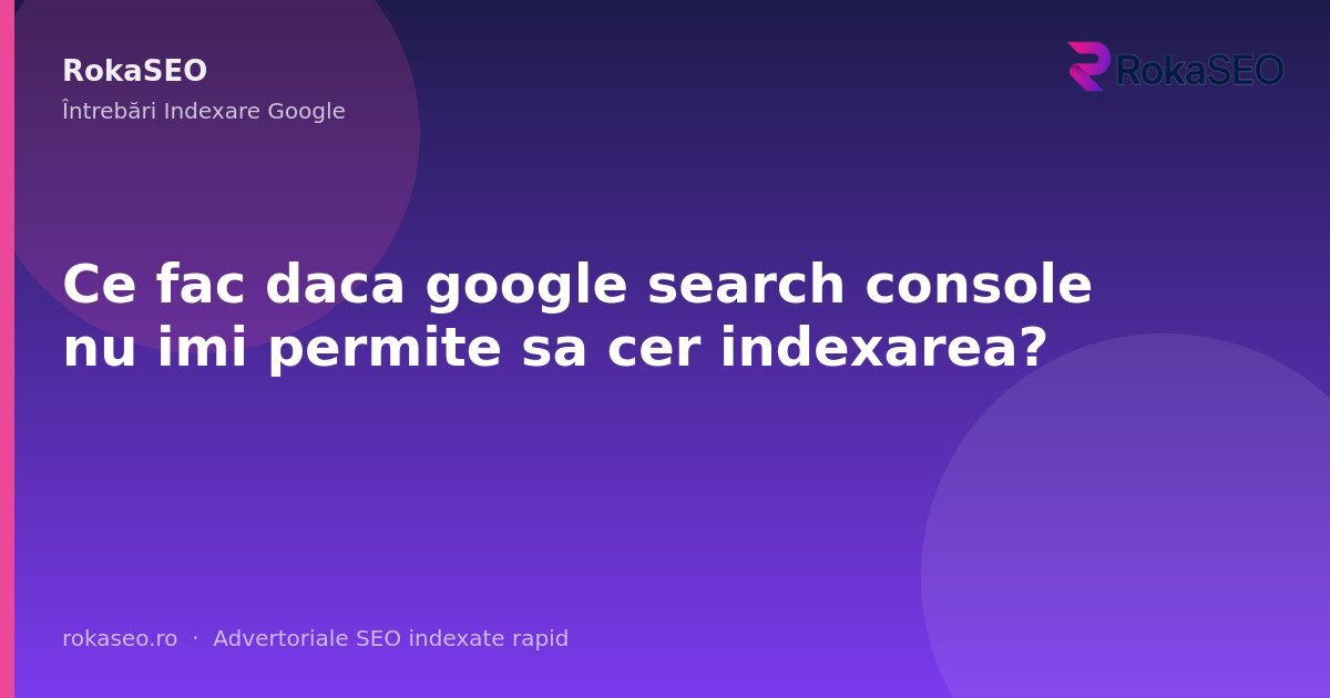 Ce fac daca google search console nu imi permite sa cer indexarea? | RokaSEO