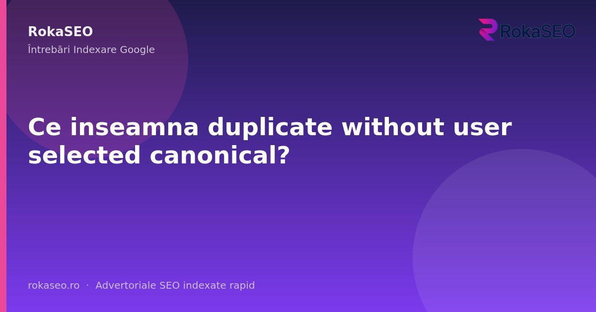 Ce inseamna duplicate without user selected canonical? | RokaSEO