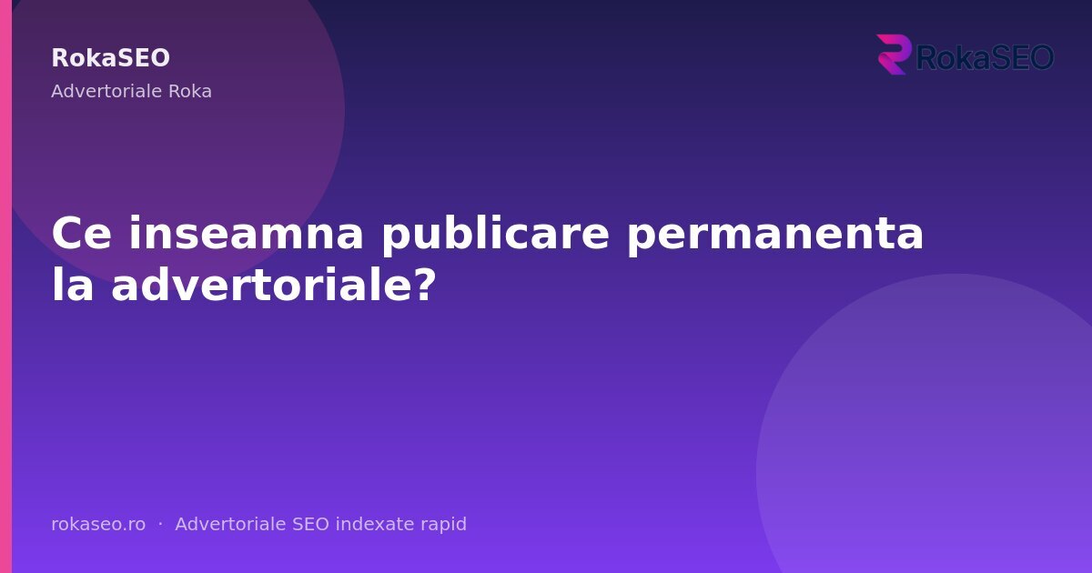 Ce inseamna publicare permanenta la advertoriale? | RokaSEO