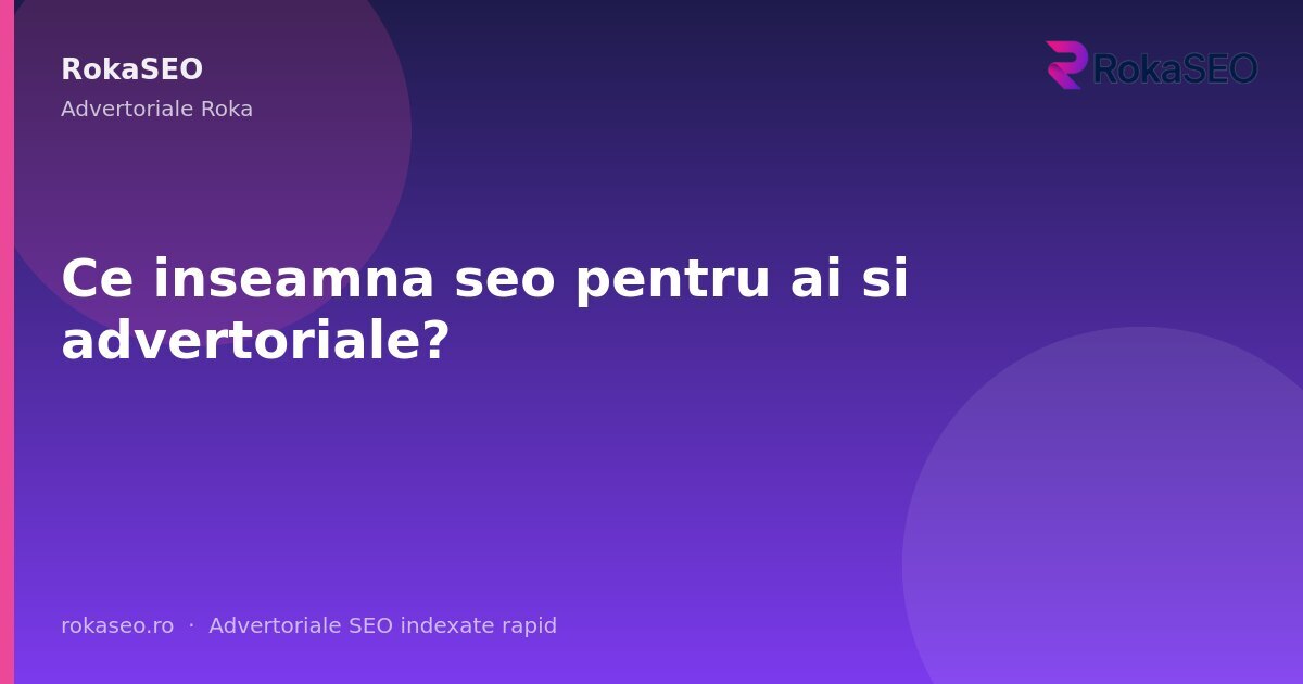 Ce inseamna seo pentru ai si advertoriale? | RokaSEO