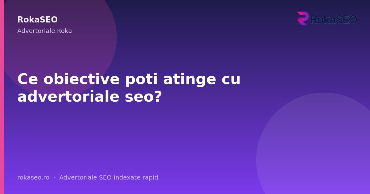 Ce obiective poti atinge cu advertoriale seo? | RokaSEO