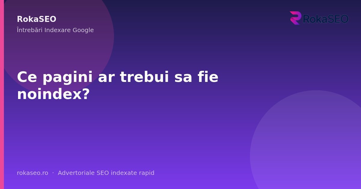 Ce pagini ar trebui sa fie noindex? | RokaSEO