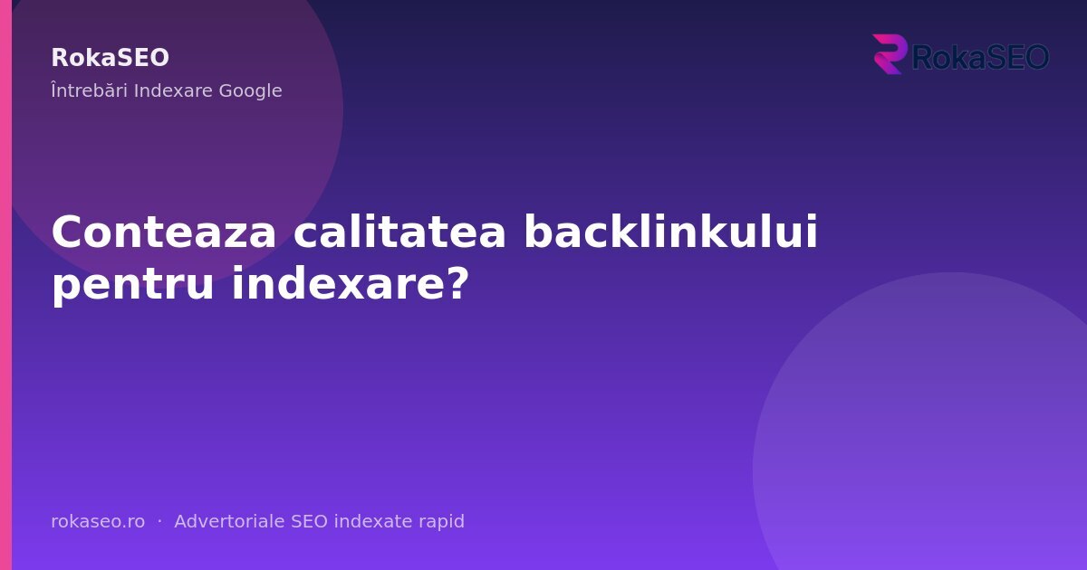 Conteaza calitatea backlinkului pentru indexare? | RokaSEO