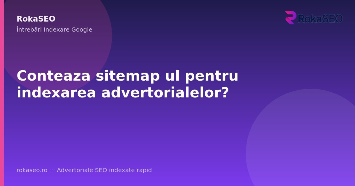 Conteaza sitemap ul pentru indexarea advertorialelor? | RokaSEO