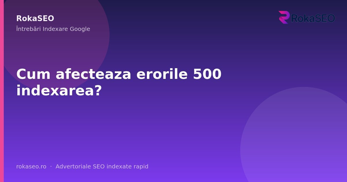 Cum afecteaza erorile 500 indexarea? | RokaSEO