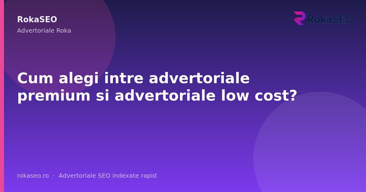 Cum alegi intre advertoriale premium si advertoriale low cost? | RokaSEO