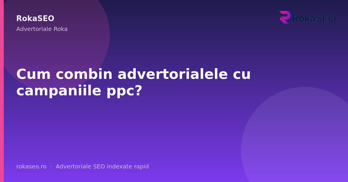Cum combin advertorialele cu campaniile ppc? | RokaSEO