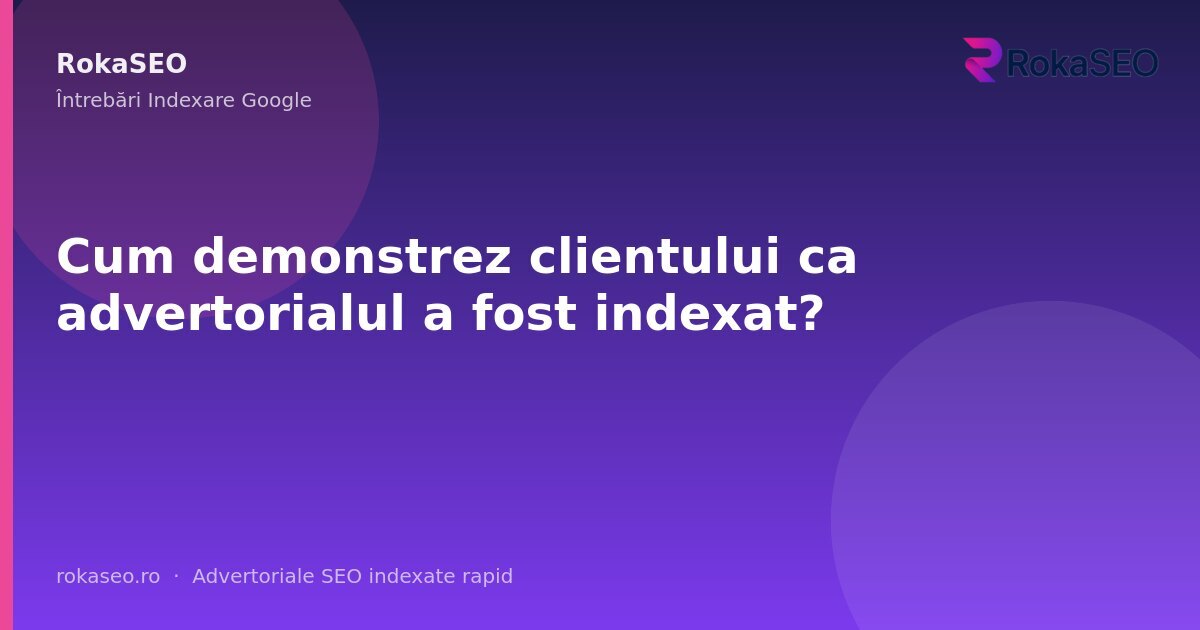 Cum demonstrez clientului ca advertorialul a fost indexat? | RokaSEO