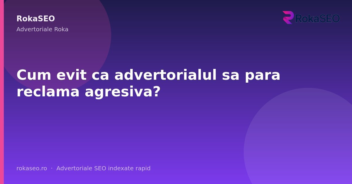 Cum evit ca advertorialul sa para reclama agresiva? | RokaSEO
