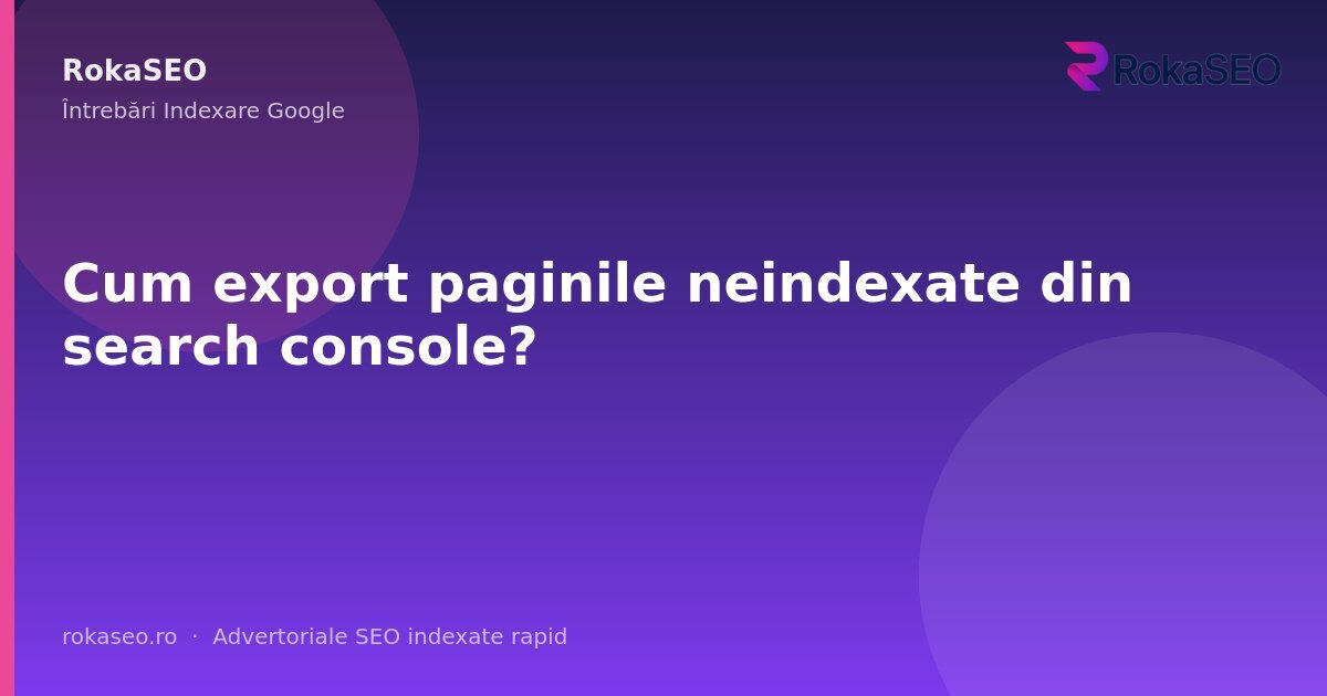 Cum export paginile neindexate din search console? | RokaSEO