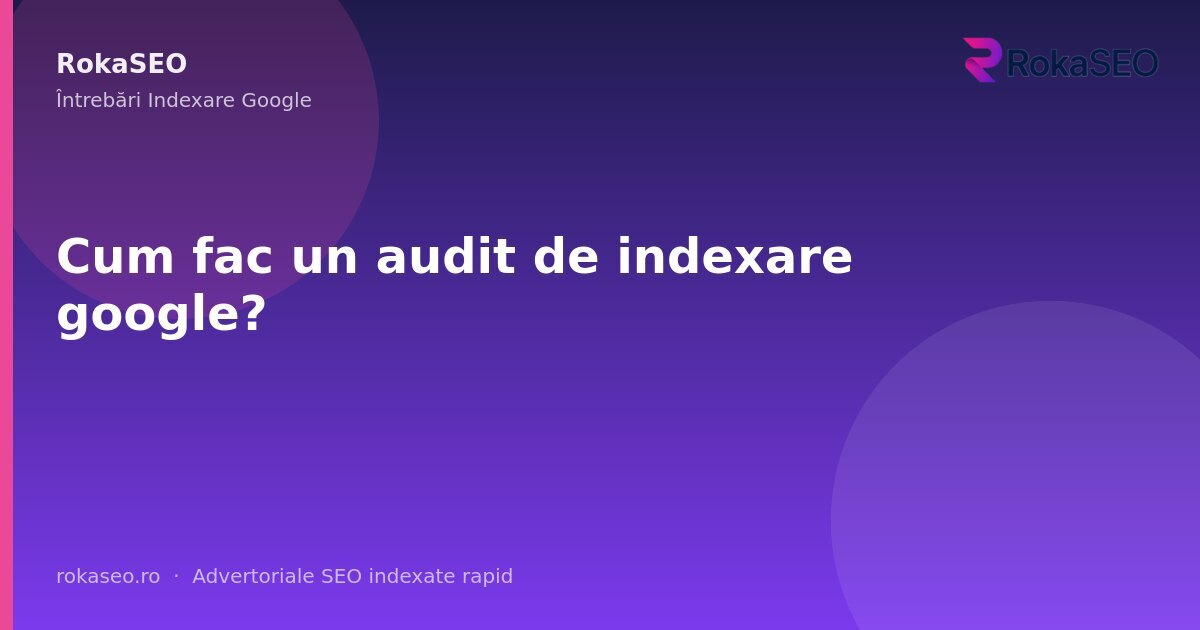 Cum fac un audit de indexare google? | RokaSEO