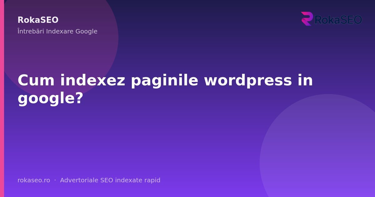 Cum indexez paginile wordpress in google? | RokaSEO