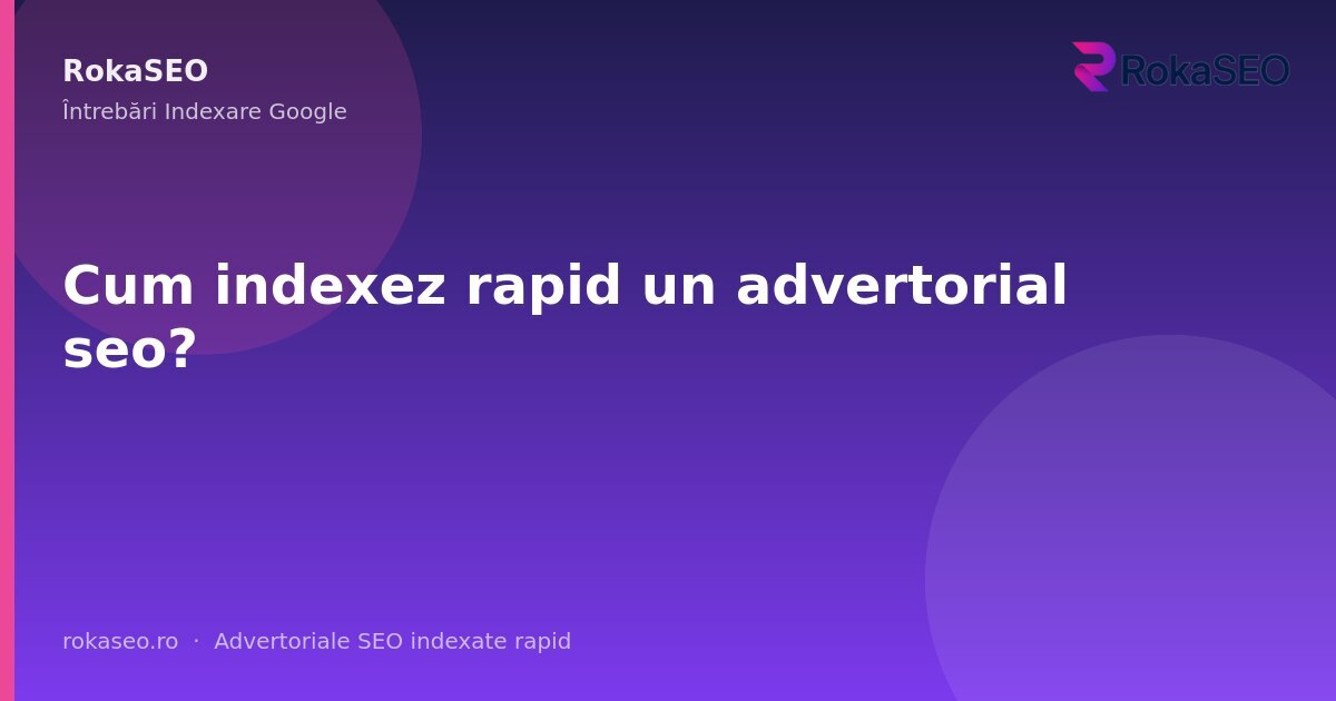 Cum indexez rapid un advertorial seo? | RokaSEO