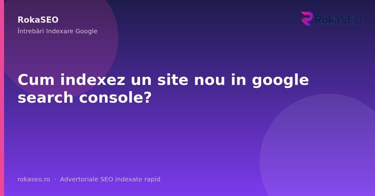 Cum indexez un site nou in google search console? | RokaSEO