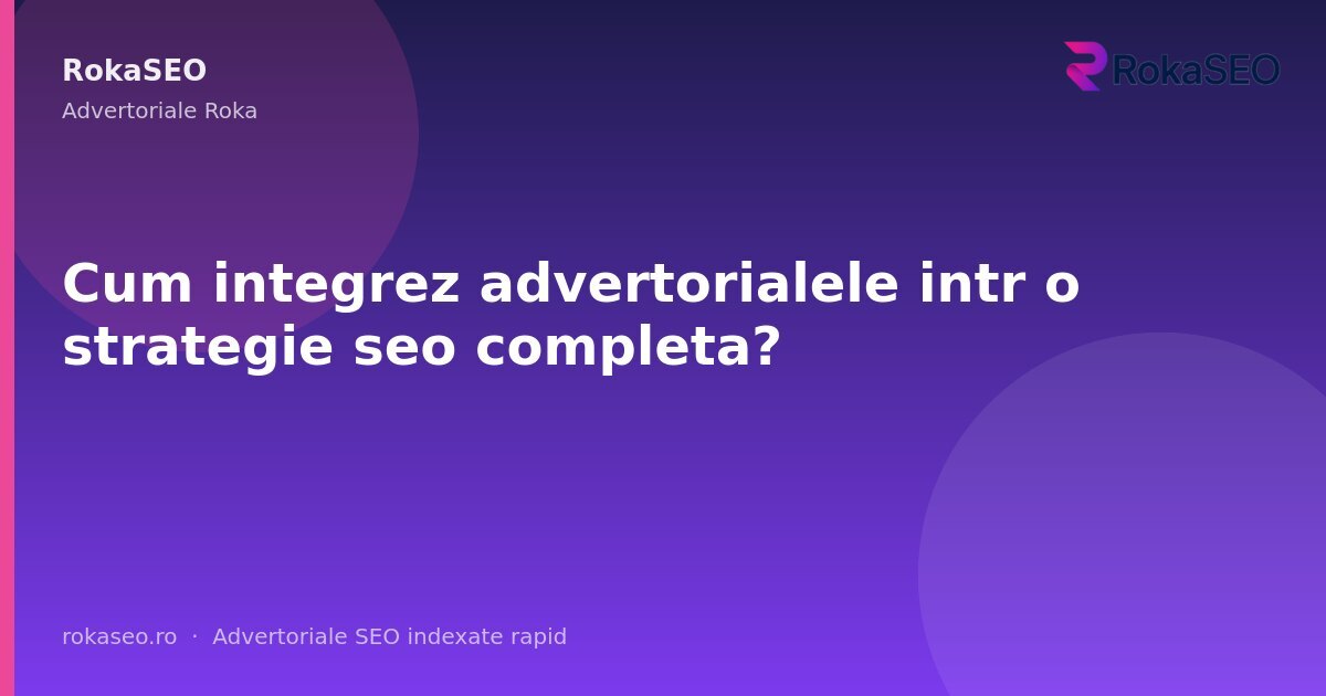 Cum integrez advertorialele intr o strategie seo completa? | RokaSEO