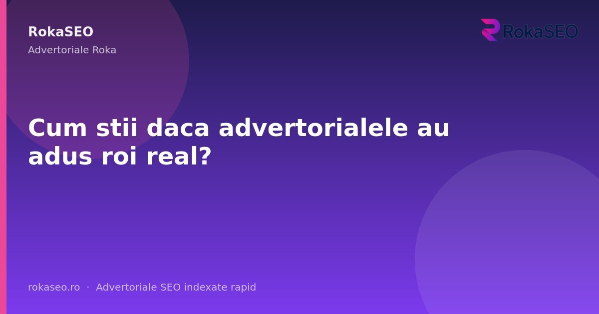 Cum stii daca advertorialele au adus roi real? | RokaSEO